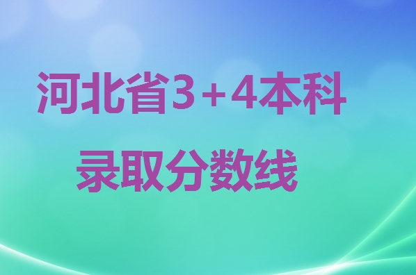 2024年河北省3+4本科錄取分數(shù)線 招生問答 2024年河北省3+4本科錄取分數(shù)線 招生問答